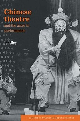 Chinese Theatre and the Actor in Performance by Jo Riley: New