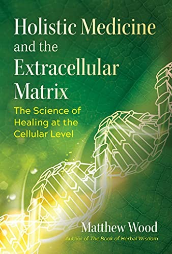 HOLISTIC MEDICINE AND THE EXTRACELLULAR MATRIX: THE By Matthew Wood & Stephen