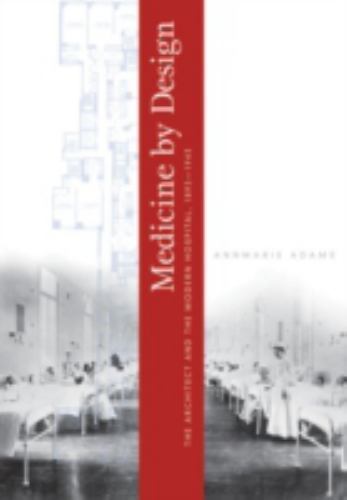 Medicine by Design: The Architect and the Modern Hospital, 1893–1943 (Architect