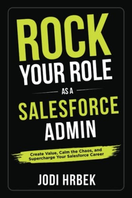 Rock Your Role As a Salesforce Admin : Create Value, Calm the Cha