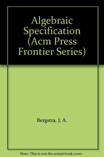 ALGEBRAIC SPECIFICATION (ACM PRESS FRONTIER SERIES) By J. A. Bergstra & J.