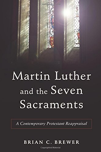 MARTIN LUTHER AND THE SEVEN SACRAMENTS: A CONTEMPORARY By Brian C. Brewer *Mint*