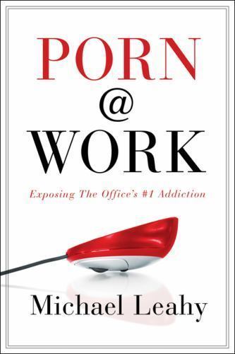 Porn @ Work: Exposing the Office’s #1 Addiction by Michael Leahy