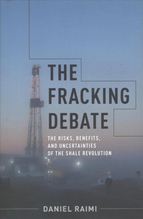 The Fracking Debate : The Risks, Benefits, and Uncertainties of t
