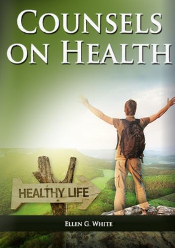 Counsels on Health: (Biblical Principles on health, Medical Ministry, Counsels a
