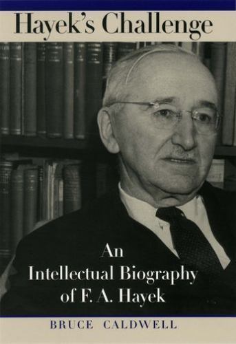 Hayek’s Challenge: An Intellectual Biography of F.A. Hayek by Bruce Caldwell