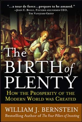 THE BIRTH OF PLENTY : HOW THE PROSPERITY OF THE MODERN By William J. Bernstein