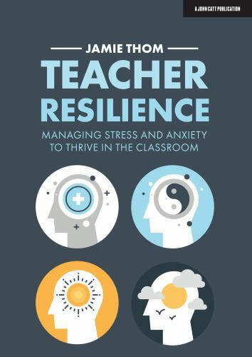Teacher Resilience: Managing stress and anxiety to thrive in the classroom: Mana