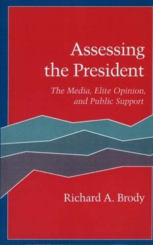 Assessing the President: The Media, Elite Opinion, and Public Support by Brody