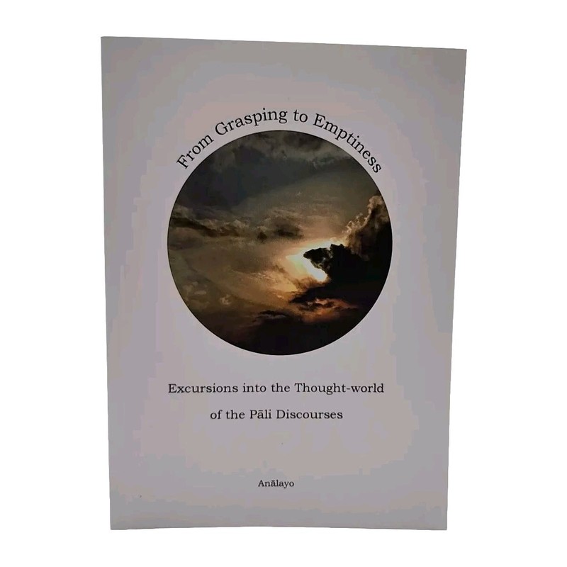 From Grasping to Emptiness Excursions Into the Thought World of Pali Discourses