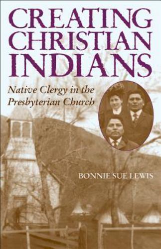 Creating Christian Indians: Native Clergy in the Presbyterian Church