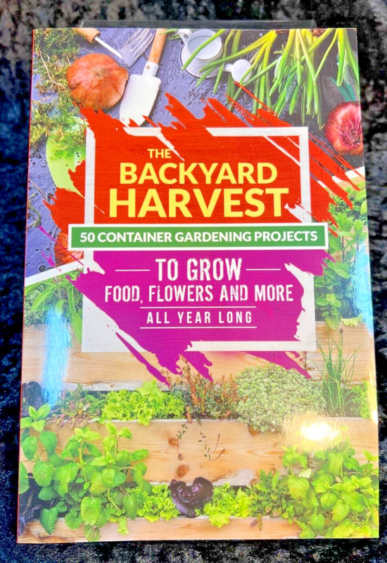 The Backyard Harvest : 50 Container Gardening Projects to Grow Food, Flowers,+