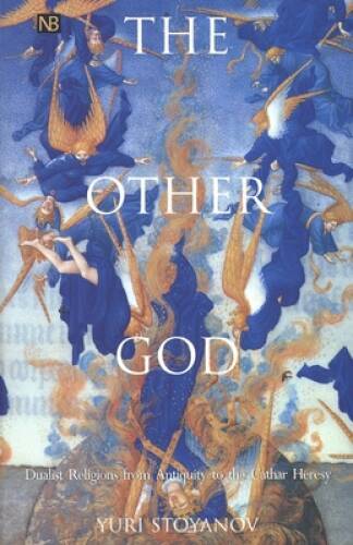 The Other God: Dualist Religions from Antiquity to the Cathar Heresy (Yal – GOOD