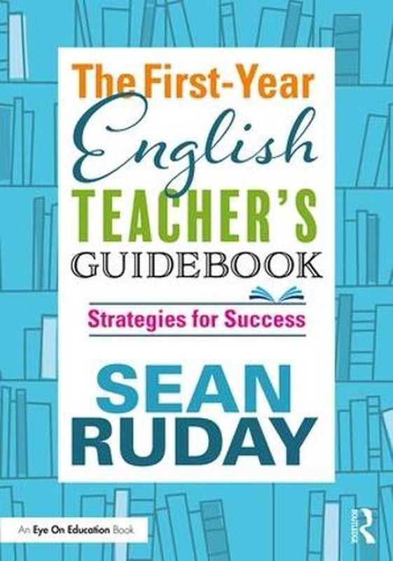The First-Year English Teacher’s Guidebook: Strategies for Success by Sean Ruday