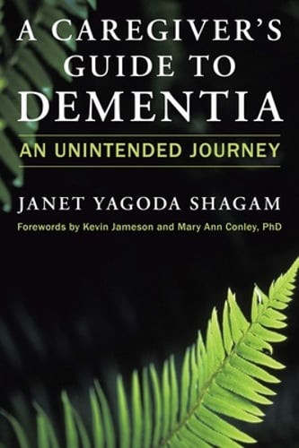 A Caregiver’s Guide to Dementia: An Unintended Journey by Janet Yagoda Shagam