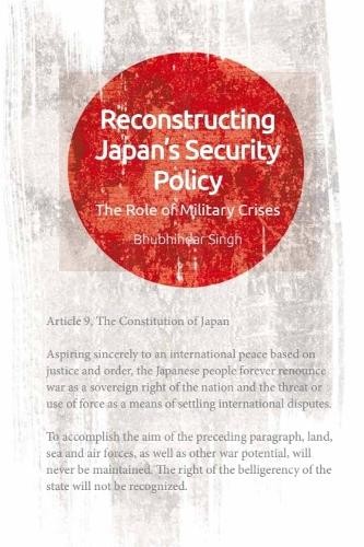 Bhubhindar Singh Reconstructing Japan’s Security Policy (Paperback)