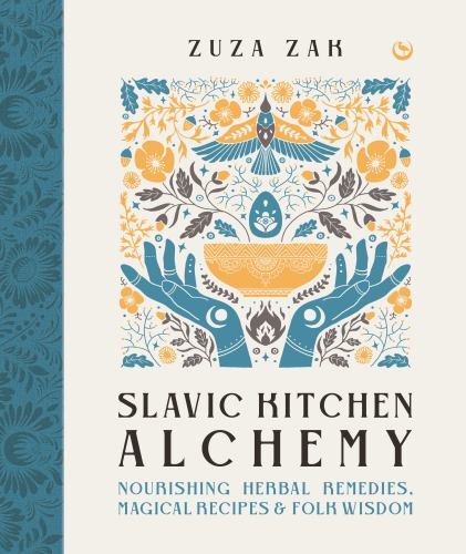 Slavic Kitchen Alchemy : Nourishing Herbal Remedies, Magical Recipes & Folk W…