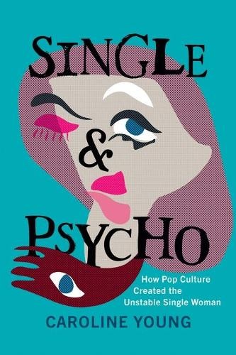 Caroline Young Single and Psycho: How Pop Culture Created the Unstabl (Hardback)