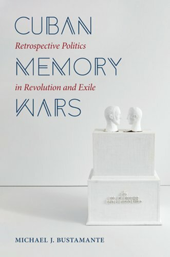 Cuban Memory Wars: Retrospective Politics in Revolution and Exile by Bustamante