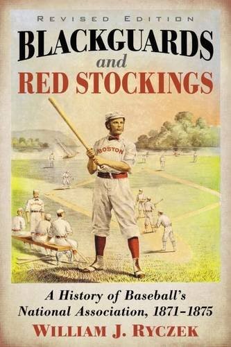 BLACKGUARDS AND RED STOCKINGS: A HISTORY OF BASEBALL’S By William J. Ryczek NEW