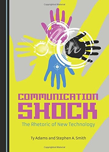 COMMUNICATION SHOCK: THE RHETORIC OF NEW TECHNOLOGY By Ty Adams & Stephen A.