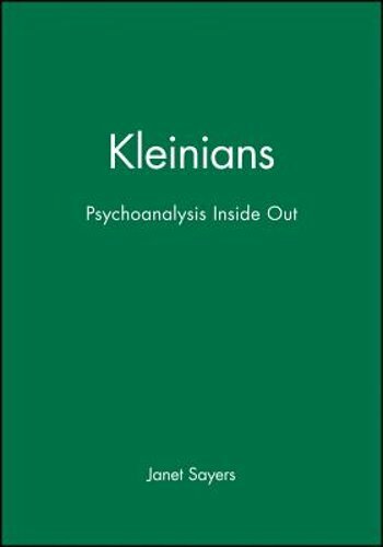Kleinians: Psychoanalysis Inside Out by Janet Sayers: New