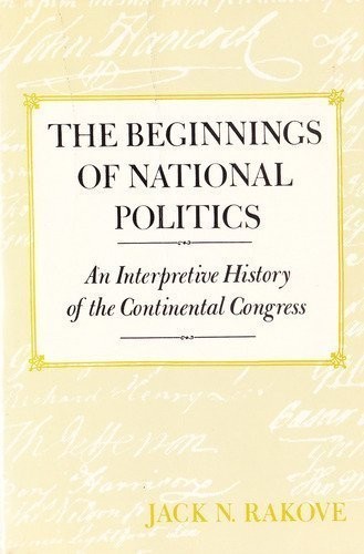 THE BEGINNINGS OF NATIONAL POLITICS: AN INTERPRETIVE By Professor Jack N. Rakove