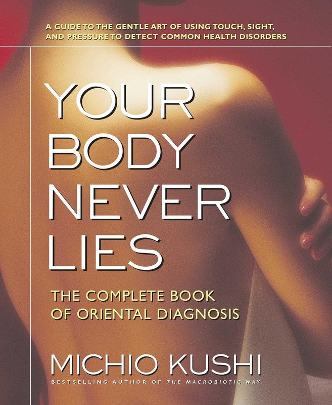 Your Body Never Lies: The Complete Book of Oriental Diagnosis by Michio Kushi