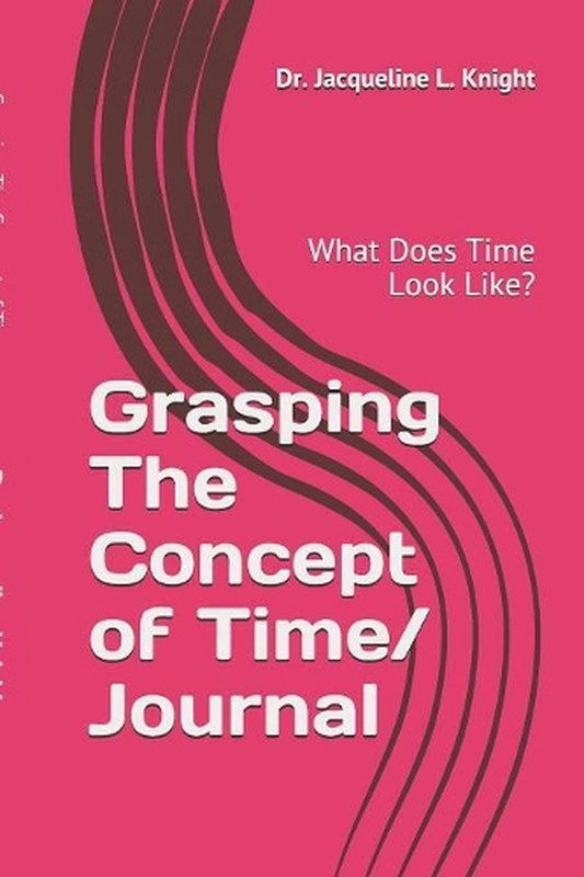 Grasping The Concept of Time: What Does Time Look Like? by Jacqueline L. Knight