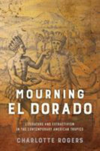 Mourning El Dorado : Literature and Extractivism in the Contemporary American…
