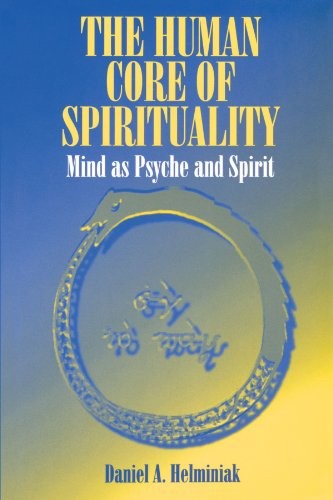 THE HUMAN CORE OF SPIRITUALITY: MIND AS PSYCHE AND SPIRIT By Daniel A. Helminiak