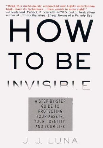 How to Be Invisible : A Step-by-Step Guide to Protecting Your Assets, Your…