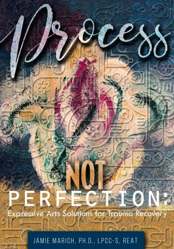 Process Not Perfection: Expressive Arts Solutions for Trauma Recovery by Mari…