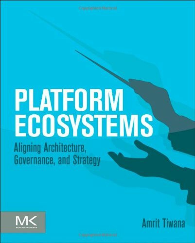 Platform Ecosystems: Aligning Architecture, Governance, and Strategy, Tiwana..