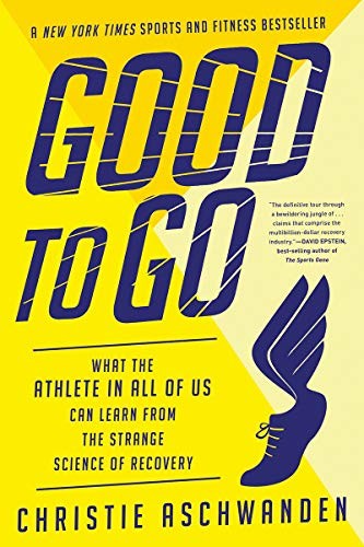 GOOD TO GO: WHAT THE ATHLETE IN ALL OF US CAN LEARN FROM By Christie Aschwanden