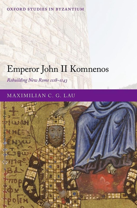 Emperor John II Komnenos: Rebuilding New Rome 1118-1143 by Dr Maximilian C.G. La