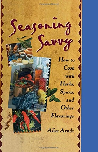 SEASONING SAVVY: HOW TO COOK WITH HERBS, SPICES, AND OTHER By Alice Arndt *Mint*