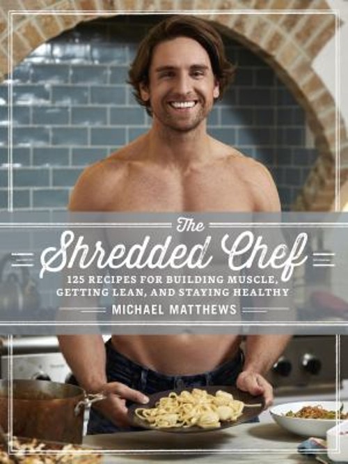The Shredded Chef : 120 Recipes for Building Muscle, Getting Lean