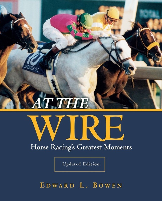 At the Wire: Horse Racing’s Greatest Moments by Edward L. Bowen (English) Paperb