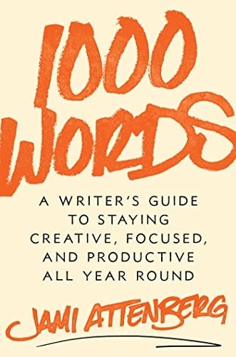 1000 Words: A Writer’s Guide to Staying Creative, Focused, and Productive All Ye