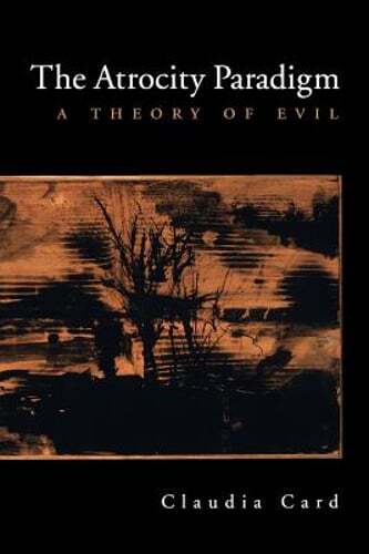 The Atrocity Paradigm: A Theory of Evil by Claudia Card: Used
