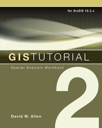 GIS Tutorial 2: Spatial Analysis Workbook by Allen, David W.