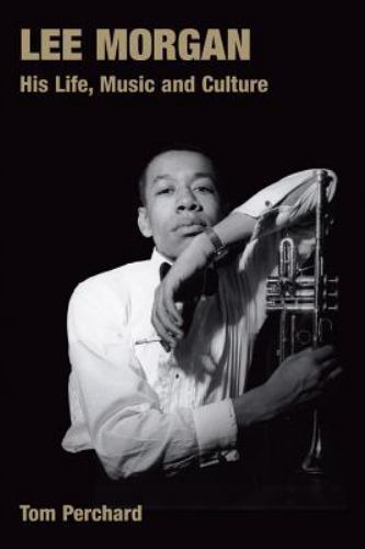 Lee Morgan : His Life, Music And Culture, Hardcover by Perchard, Tom, Brand N…