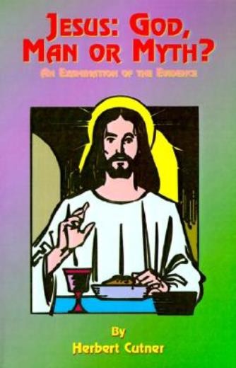 Jesus: God, Man Or Myth?: An Examination Of The Evidence