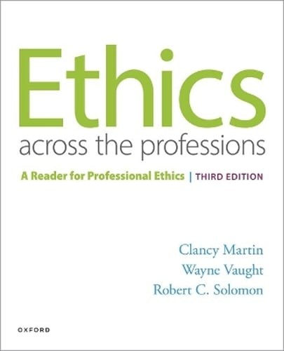 Ethics Across the Professions: A Reader for Professional Ethics by Clancy Martin