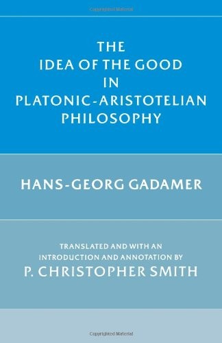 THE IDEA OF THE GOOD IN PLATONIC-ARISTOTELIAN PHILOSOPHY By Hans-georg Gadamer