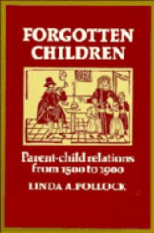 Forgotten Children : Parent-Child Relations from 1500 to 1900 Lin