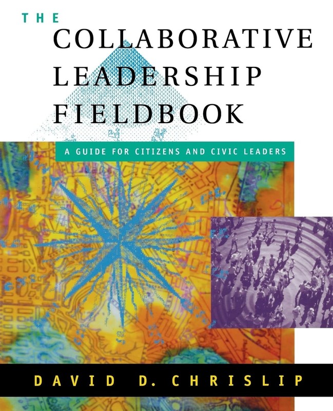 The Collaborative Leadership Fieldbook by David D. Chrislip