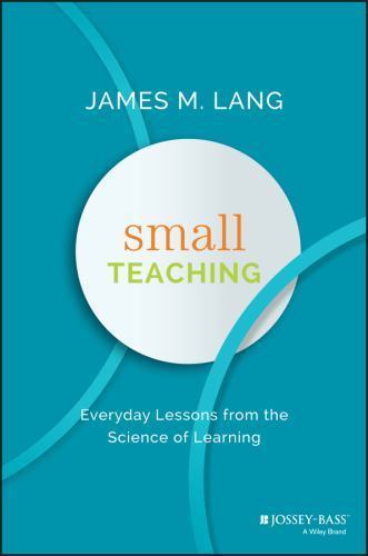 Small Teaching : Everyday Lessons from the Science of Learning by James M. Lang