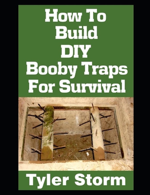 How To Build DIY Booby Traps For Survival: The Ultimate Beginner's Guide On How